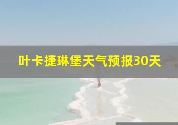 叶卡捷琳堡天气预报30天