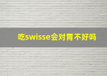 吃swisse会对胃不好吗