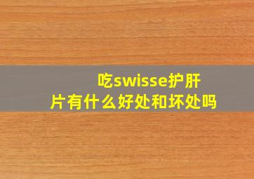 吃swisse护肝片有什么好处和坏处吗