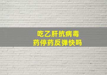 吃乙肝抗病毒药停药反弹快吗