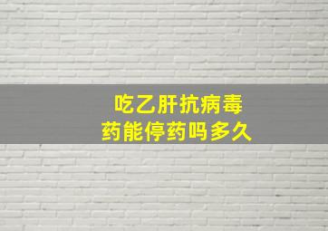 吃乙肝抗病毒药能停药吗多久