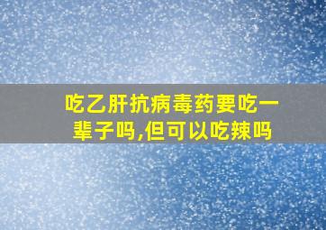 吃乙肝抗病毒药要吃一辈子吗,但可以吃辣吗