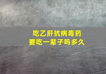 吃乙肝抗病毒药要吃一辈子吗多久