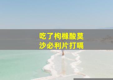 吃了枸橼酸莫沙必利片打嗝