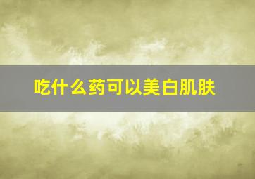 吃什么药可以美白肌肤