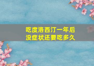 吃度洛西汀一年后没症状还要吃多久