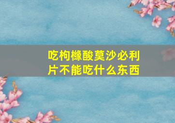 吃枸橼酸莫沙必利片不能吃什么东西