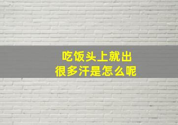 吃饭头上就出很多汗是怎么呢