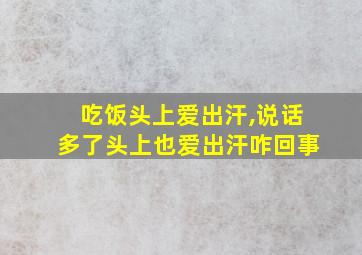 吃饭头上爱出汗,说话多了头上也爱出汗咋回事