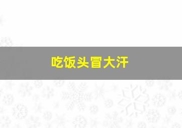 吃饭头冒大汗