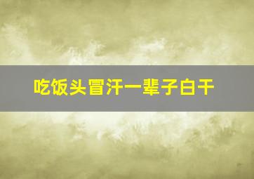 吃饭头冒汗一辈子白干