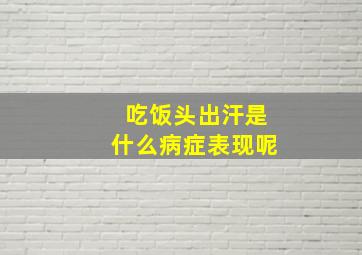 吃饭头出汗是什么病症表现呢