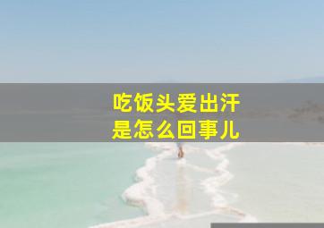 吃饭头爱出汗是怎么回事儿