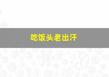 吃饭头老出汗