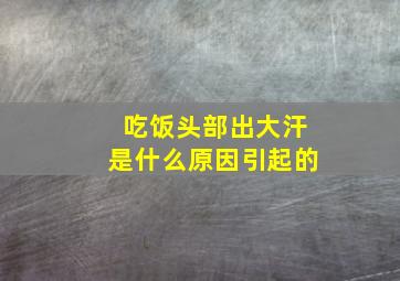 吃饭头部出大汗是什么原因引起的