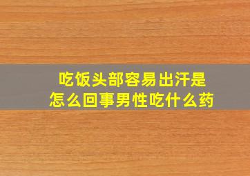 吃饭头部容易出汗是怎么回事男性吃什么药