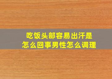 吃饭头部容易出汗是怎么回事男性怎么调理