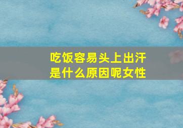 吃饭容易头上出汗是什么原因呢女性