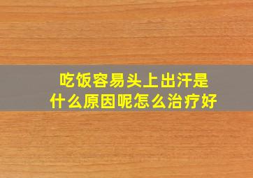 吃饭容易头上出汗是什么原因呢怎么治疗好