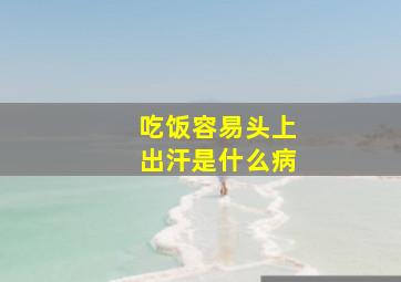 吃饭容易头上出汗是什么病