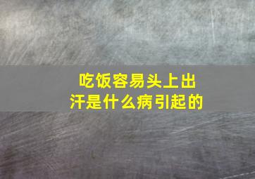 吃饭容易头上出汗是什么病引起的