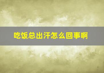 吃饭总出汗怎么回事啊