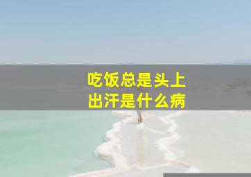 吃饭总是头上出汗是什么病