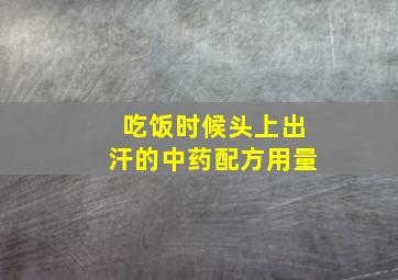 吃饭时候头上出汗的中药配方用量