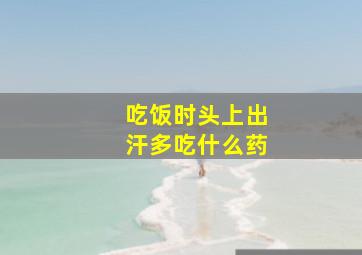 吃饭时头上出汗多吃什么药