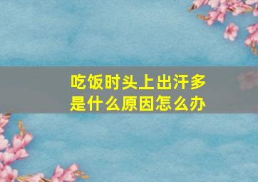 吃饭时头上出汗多是什么原因怎么办