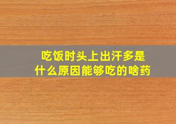 吃饭时头上出汗多是什么原因能够吃的啥药