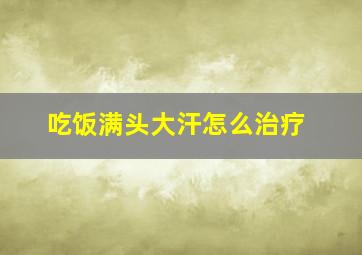 吃饭满头大汗怎么治疗