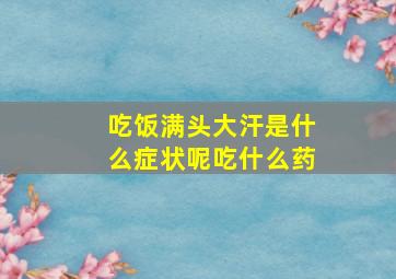 吃饭满头大汗是什么症状呢吃什么药