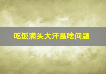 吃饭满头大汗是啥问题