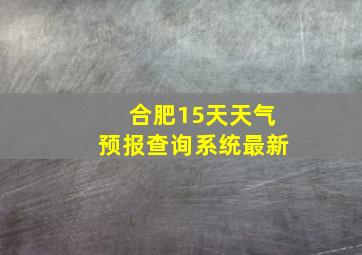 合肥15天天气预报查询系统最新