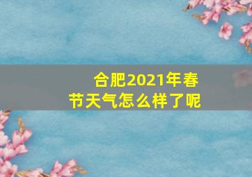 合肥2021年春节天气怎么样了呢