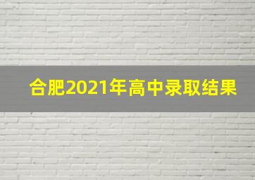 合肥2021年高中录取结果