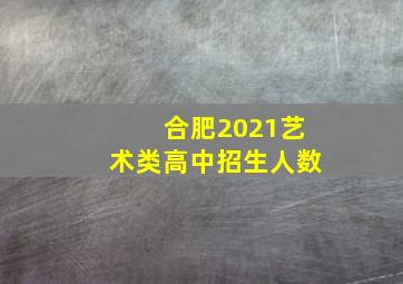 合肥2021艺术类高中招生人数