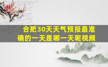 合肥30天天气预报最准确的一天是哪一天呢视频