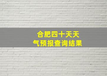 合肥四十天天气预报查询结果