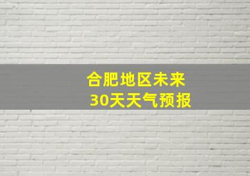 合肥地区未来30天天气预报