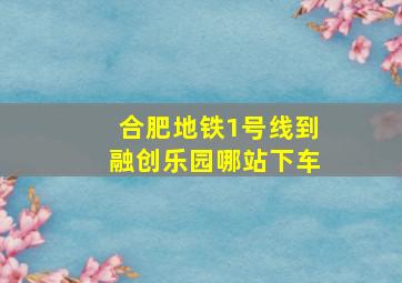 合肥地铁1号线到融创乐园哪站下车