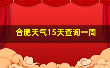 合肥天气15天查询一周