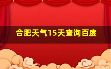 合肥天气15天查询百度