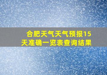 合肥天气天气预报15天准确一览表查询结果