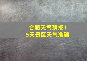 合肥天气预报15天景区天气准确