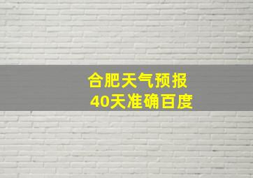 合肥天气预报40天准确百度