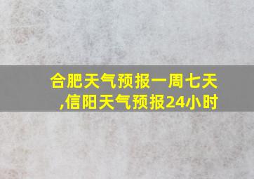 合肥天气预报一周七天,信阳天气预报24小时