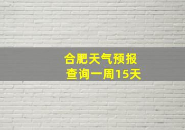 合肥天气预报查询一周15天