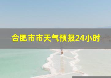 合肥市市天气预报24小时